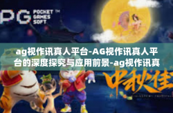 ag视作讯真人平台-AG视作讯真人平台的深度探究与应用前景-ag视作讯真人平台