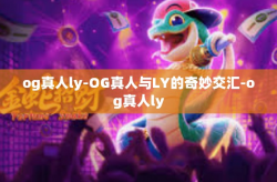 og真人ly-OG真人与LY的奇妙交汇-og真人ly