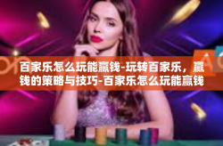 百家乐怎么玩能赢钱-玩转百家乐，赢钱的策略与技巧-百家乐怎么玩能赢钱