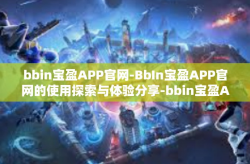 bbin宝盈APP官网-BbIn宝盈APP官网的使用探索与体验分享-bbin宝盈APP官网