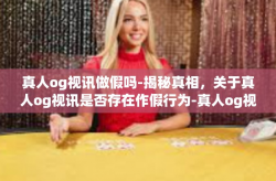 真人og视讯做假吗-揭秘真相，关于真人og视讯是否存在作假行为-真人og视讯做假吗