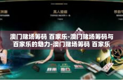澳门赌场筹码 百家乐-澳门赌场筹码与百家乐的魅力-澳门赌场筹码 百家乐
