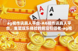 ag视作讯真人平台-AG视作讯真人平台，重塑娱乐体验的前沿引领者-ag视作讯真人平台
