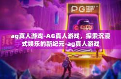 ag真人游戏-AG真人游戏，探索沉浸式娱乐的新纪元-ag真人游戏
