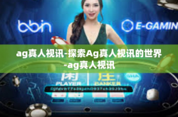 ag真人视讯-探索Ag真人视讯的世界-ag真人视讯