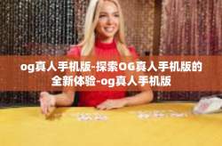 og真人手机版-探索OG真人手机版的全新体验-og真人手机版