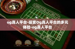 og真人平台-探索Og真人平台的多元体验-og真人平台