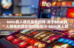 bbin真人视讯是真的吗-关于BBIN真人视讯的真实性问题探讨-bbin真人视讯是真的吗