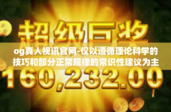 og真人视讯官网-仅以遵循理论科学的技巧和部分正常规律的常识性建议为主，不涉及任何非法内容或赌博活动。请注意，任何形式的赌博活动都可能带来风险，并且可能会导致财务损失。建议遵守当地的法律法规，并寻找合法的娱乐方式。og真人视讯官网