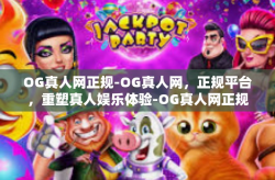 OG真人网正规-OG真人网，正规平台，重塑真人娱乐体验-OG真人网正规