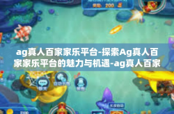 ag真人百家家乐平台-探索Ag真人百家家乐平台的魅力与机遇-ag真人百家家乐平台