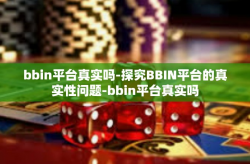 bbin平台真实吗-探究BBIN平台的真实性问题-bbin平台真实吗