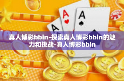 真人博彩bbin-探索真人博彩bbin的魅力和挑战-真人博彩bbin