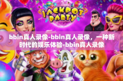 bbin真人录像-bbin真人录像，一种新时代的娱乐体验-bbin真人录像