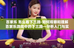 百家乐 怎么看下三路-如何观察和理解百家乐游戏中的下三路—分析入门与实践策略-百家乐 怎么看下三路