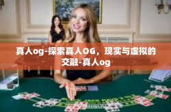 真人og-探索真人OG，现实与虚拟的交融-真人og