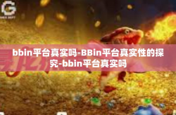 bbin平台真实吗-BBin平台真实性的探究-bbin平台真实吗