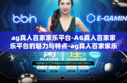 ag真人百家家乐平台-AG真人百家家乐平台的魅力与特点-ag真人百家家乐平台