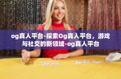 og真人平台-探索Og真人平台，游戏与社交的新领域-og真人平台