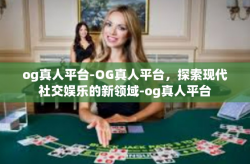 og真人平台-OG真人平台，探索现代社交娱乐的新领域-og真人平台
