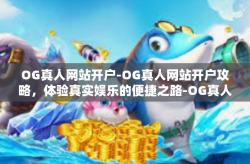 OG真人网站开户-OG真人网站开户攻略，体验真实娱乐的便捷之路-OG真人网站开户