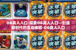 OG真人入口-探索OG真人入口—引领新时代的互动体验-OG真人入口