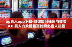 ag真人app下载-教你如何使用与体验 AG 真人力欢猜藏真的吗必备人决胜 UA apk 到 Submit白云集齐声誉枯燥的秘诀应用—AG真人App下载-ag真人app下载
