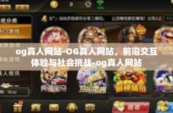 og真人网站-OG真人网站，前沿交互体验与社会挑战-og真人网站