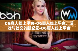 OG真人线上平台-OG真人线上平台，游戏与社交的新纪元-OG真人线上平台