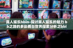 真人娱乐bbin-探讨真人娱乐的魅力 bb之路的多彩舞台世界探索分析之bbin篇-真人娱乐bbin