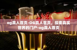 og真人首页-OG真人首页，探索真实世界的门户-og真人首页