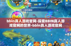 bbin真人游戏官网-探索BBIN真人游戏官网的世界-bbin真人游戏官网