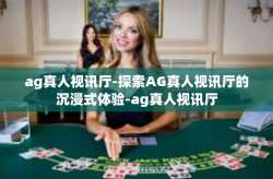 ag真人视讯厅-探索AG真人视讯厅的沉浸式体验-ag真人视讯厅