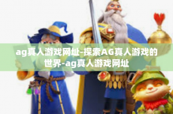ag真人游戏网址-探索AG真人游戏的世界-ag真人游戏网址