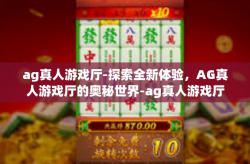 ag真人游戏厅-探索全新体验，AG真人游戏厅的奥秘世界-ag真人游戏厅