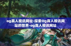 og真人视讯网址-探索Og真人视讯网址的世界-og真人视讯网址