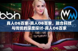 真人OG百家-真人OG百家，融合科技与传统的深度探讨-真人OG百家