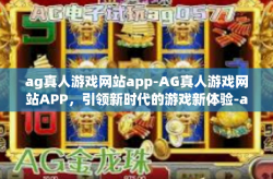 ag真人游戏网站app-AG真人游戏网站APP，引领新时代的游戏新体验-ag真人游戏网站app