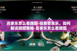 百家乐怎么看路图-探索百家乐，如何解读路图策略-百家乐怎么看路图