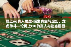 网上og真人龙虎-探索真实与虚幻，龙虎争斗—论网上OG的真人与动态画面挑战传统观念的演变-网上og真人龙虎