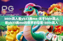bbin真人看yb33典me-关于bbin真人看yb33典me的世界的探索-bbin真人看yb33典me