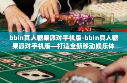 bbin真人糖果派对手机版-bbin真人糖果派对手机版—打造全新移动娱乐体验-bbin真人糖果派对手机版