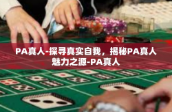 PA真人-探寻真实自我，揭秘PA真人魅力之源-PA真人