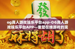 og真人游戏娱乐平台app-OG真人游戏娱乐平台APP—重塑在线游戏的现实体验-og真人游戏娱乐平台app