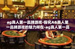 ag真人第一品牌游戏-探究AG真人第一品牌游戏的魅力所在-ag真人第一品牌游戏