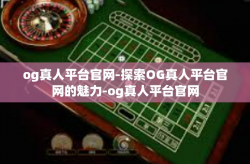 og真人平台官网-探索OG真人平台官网的魅力-og真人平台官网