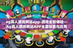 ag真人游戏网站app-游戏全新体验—Ag真人游戏网站APP全面探索与应用解读-ag真人游戏网站app