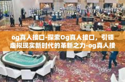 og真人接口-探索Og真人接口，引领虚拟现实新时代的革新之力-og真人接口