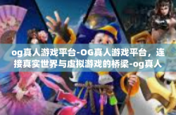 og真人游戏平台-OG真人游戏平台，连接真实世界与虚拟游戏的桥梁-og真人游戏平台
