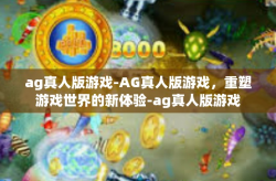ag真人版游戏-AG真人版游戏，重塑游戏世界的新体验-ag真人版游戏